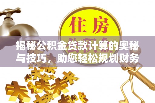 磴口揭秘公积金贷款计算的奥秘与技巧，助您轻松规划财务未来