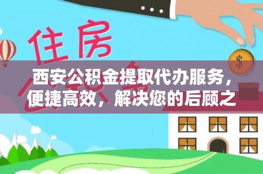 磴口西安公积金提取代办服务，便捷高效，解决您的后顾之忧