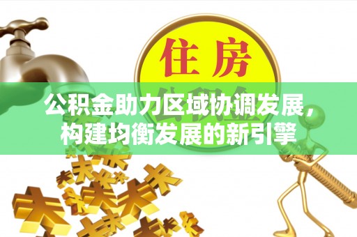 磴口公积金助力区域协调发展，构建均衡发展的新引擎