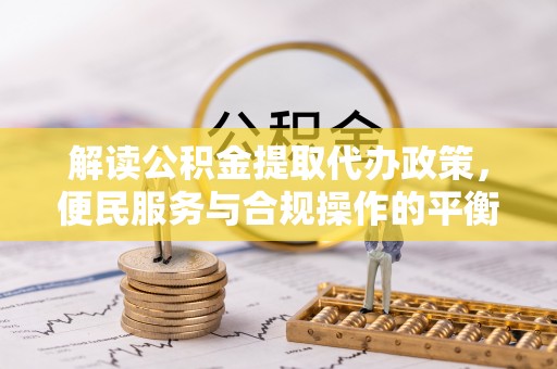 磴口解读公积金提取代办政策，便民服务与合规操作的平衡之道