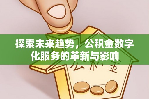 磴口探索未来趋势，公积金数字化服务的革新与影响