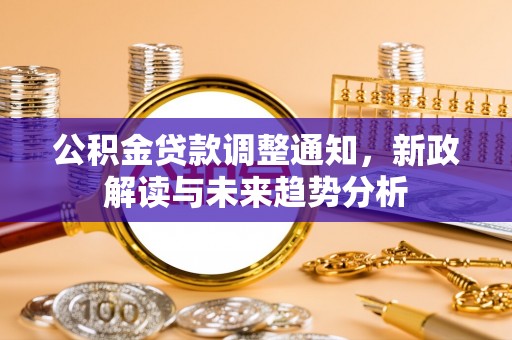 磴口公积金贷款调整通知，新政解读与未来趋势分析