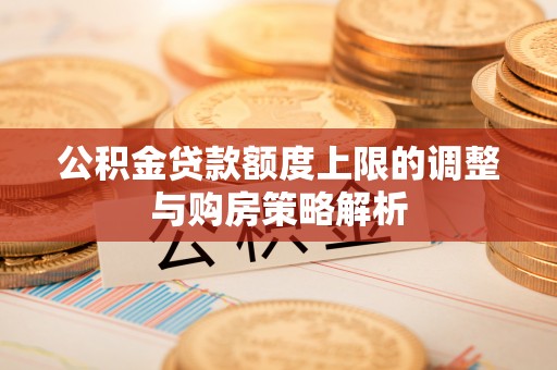 磴口公积金贷款额度上限的调整与购房策略解析