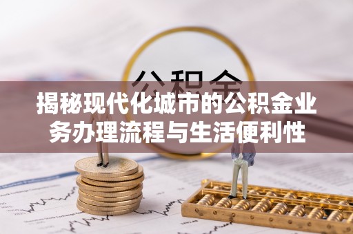 磴口揭秘现代化城市的公积金业务办理流程与生活便利性