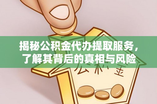 磴口揭秘公积金代办提取服务，了解其背后的真相与风险