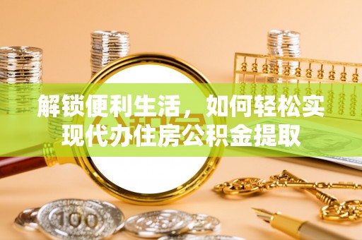 磴口解锁便利生活，如何轻松实现代办住房公积金提取