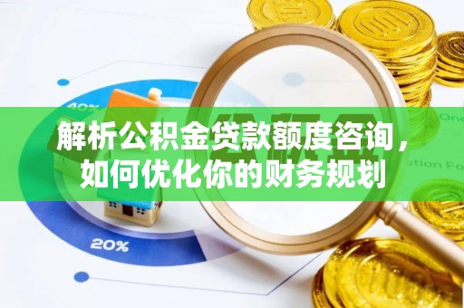 磴口解析公积金贷款额度咨询，如何优化你的财务规划