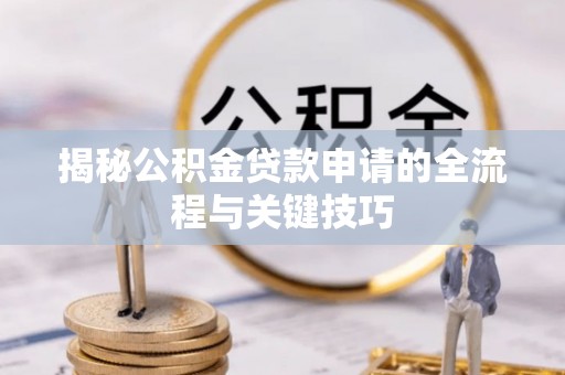 磴口揭秘公积金贷款申请的全流程与关键技巧