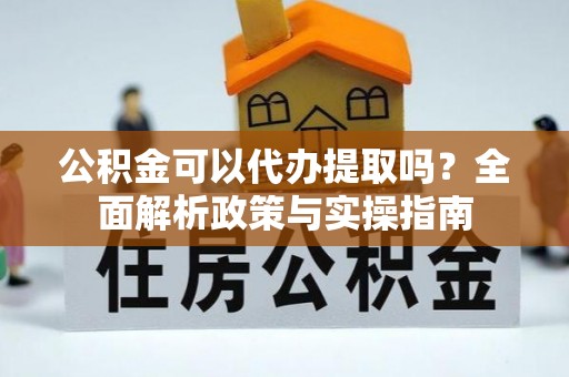 磴口公积金可以代办提取吗？全面解析政策与实操指南