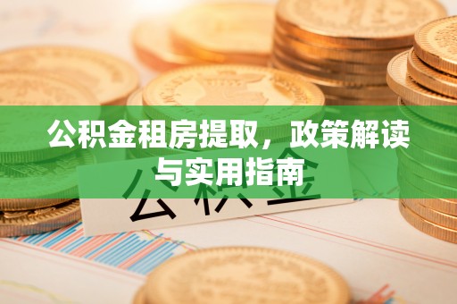 磴口公积金租房提取，政策解读与实用指南