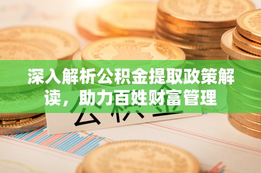 磴口深入解析公积金提取政策解读，助力百姓财富管理