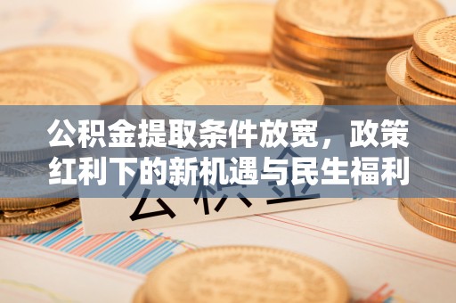 磴口公积金提取条件放宽，政策红利下的新机遇与民生福利