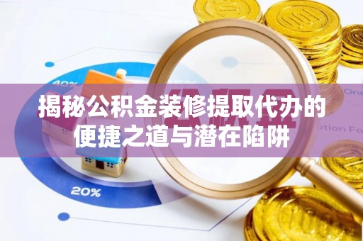 磴口揭秘公积金装修提取代办的便捷之道与潜在陷阱