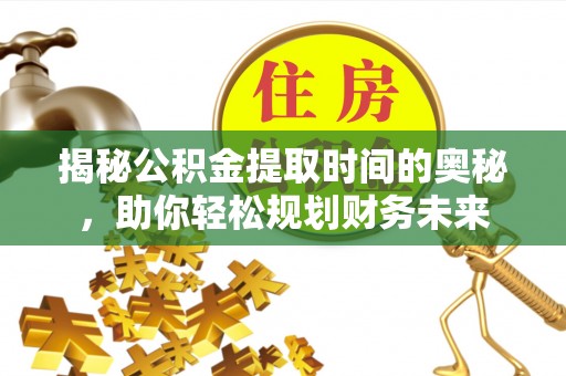 磴口揭秘公积金提取时间的奥秘，助你轻松规划财务未来