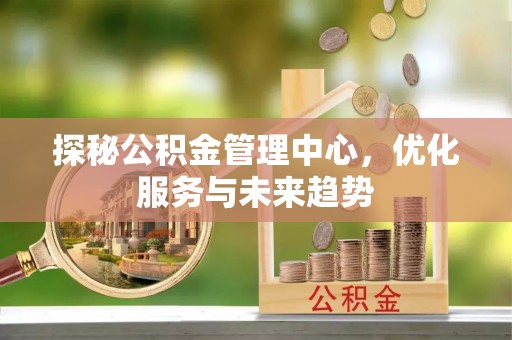 磴口探秘公积金管理中心，优化服务与未来趋势