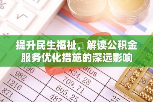 磴口提升民生福祉，解读公积金服务优化措施的深远影响