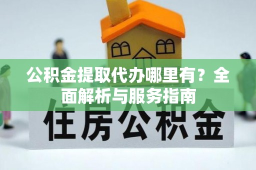 磴口公积金提取代办哪里有？全面解析与服务指南