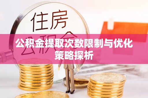 磴口公积金提取次数限制与优化策略探析