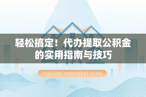 磴口轻松搞定！代办提取公积金的实用指南与技巧