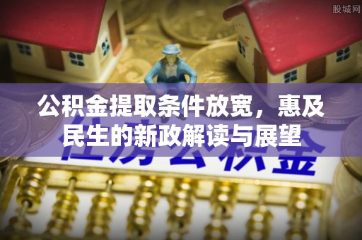 磴口公积金提取条件放宽，惠及民生的新政解读与展望