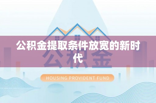磴口公积金提取条件放宽的新时代