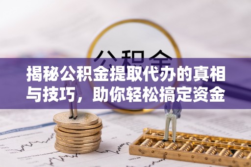 磴口揭秘公积金提取代办的真相与技巧，助你轻松搞定资金流动问题