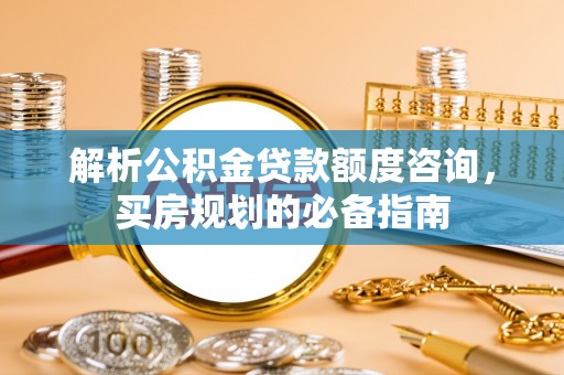 磴口解析公积金贷款额度咨询，买房规划的必备指南