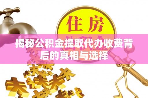 磴口揭秘公积金提取代办收费背后的真相与选择
