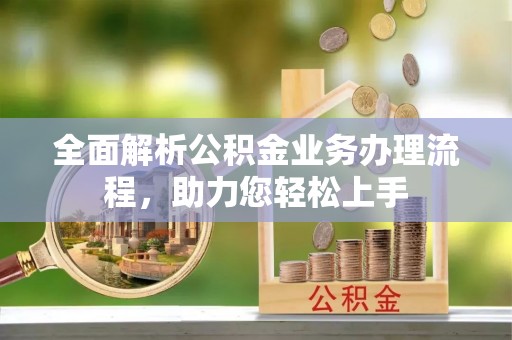 磴口全面解析公积金业务办理流程，助力您轻松上手