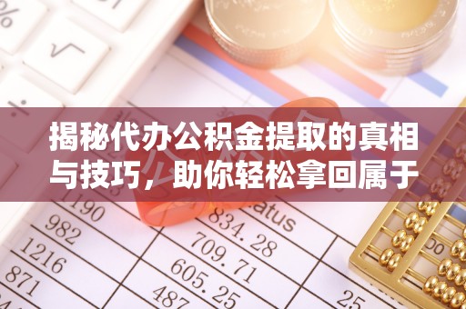 磴口揭秘代办公积金提取的真相与技巧，助你轻松拿回属于你的钱