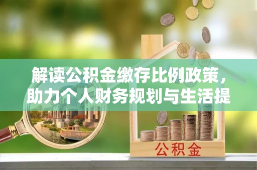 磴口解读公积金缴存比例政策，助力个人财务规划与生活提升