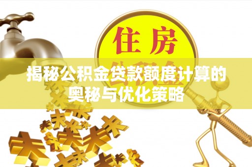 磴口揭秘公积金贷款额度计算的奥秘与优化策略