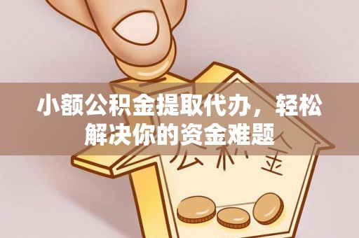 磴口小额公积金提取代办，轻松解决你的资金难题