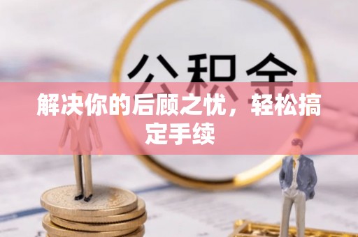 磴口解决你的后顾之忧，轻松搞定手续