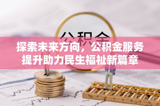 磴口探索未来方向，公积金服务提升助力民生福祉新篇章