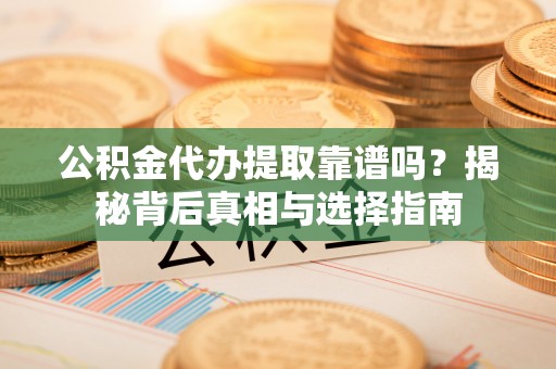 磴口公积金代办提取靠谱吗？揭秘背后真相与选择指南