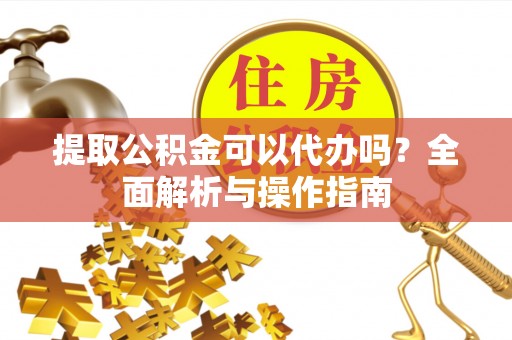 磴口提取公积金可以代办吗？全面解析与操作指南