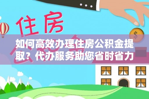 磴口如何高效办理住房公积金提取？代办服务助您省时省力
