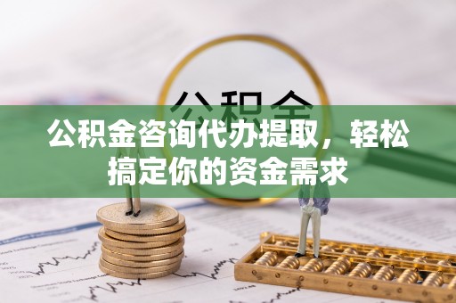 磴口公积金咨询代办提取，轻松搞定你的资金需求