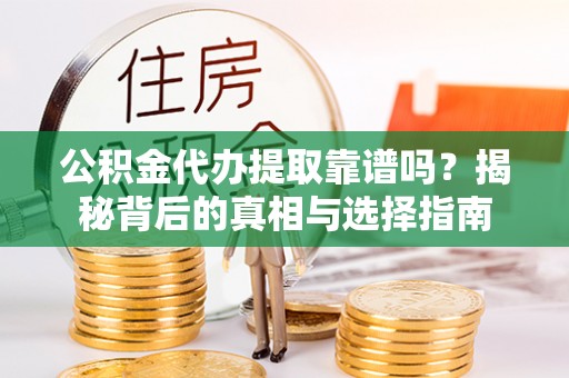 磴口公积金代办提取靠谱吗？揭秘背后的真相与选择指南