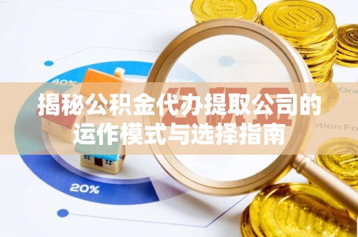 磴口揭秘公积金代办提取公司的运作模式与选择指南
