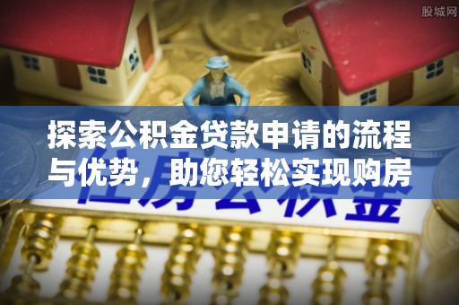 磴口探索公积金贷款申请的流程与优势，助您轻松实现购房梦想