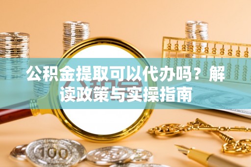 磴口公积金提取可以代办吗？解读政策与实操指南