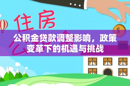 磴口公积金贷款调整影响，政策变革下的机遇与挑战