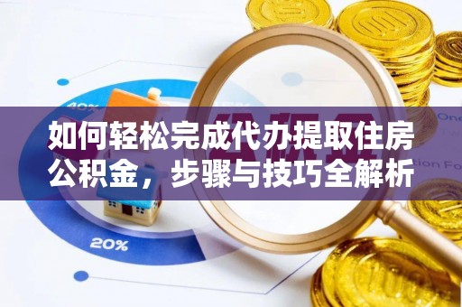 磴口如何轻松完成代办提取住房公积金，步骤与技巧全解析