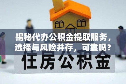 磴口揭秘代办公积金提取服务，选择与风险并存，可靠吗？