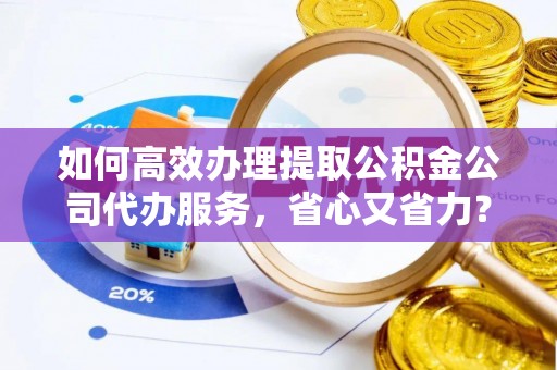 磴口如何高效办理提取公积金公司代办服务，省心又省力？