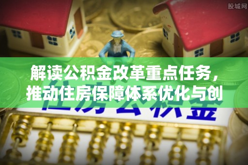 磴口解读公积金改革重点任务，推动住房保障体系优化与创新