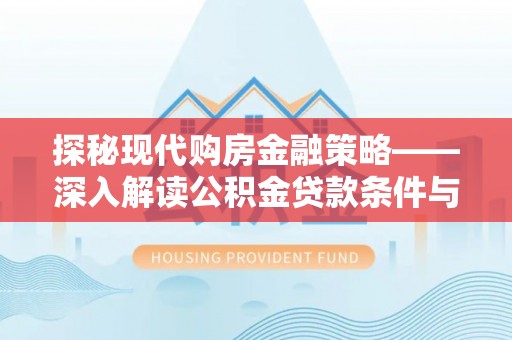 磴口探秘现代购房金融策略——深入解读公积金贷款条件与优势
