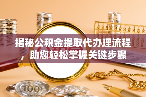 磴口揭秘公积金提取代办理流程，助您轻松掌握关键步骤